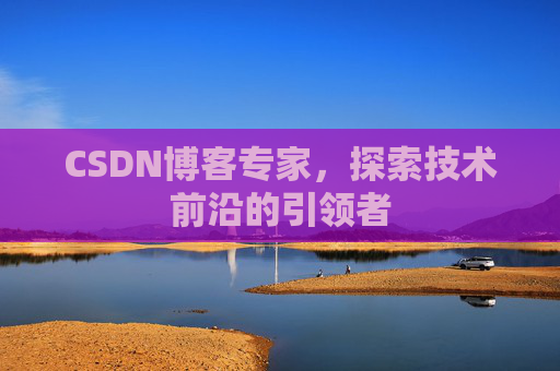 CSDN博客专家，探索技术前沿的引领者